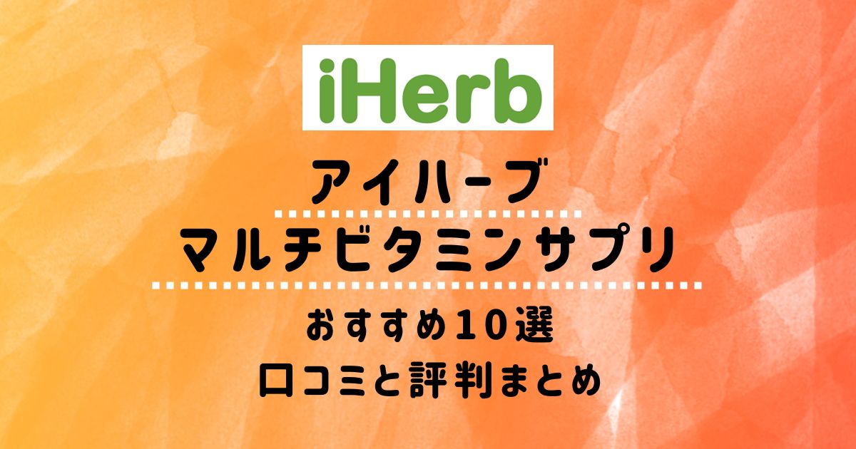 【アイハーブ】マルチビタミンサプリメントおすすめ10選：口コミと評判まとめ