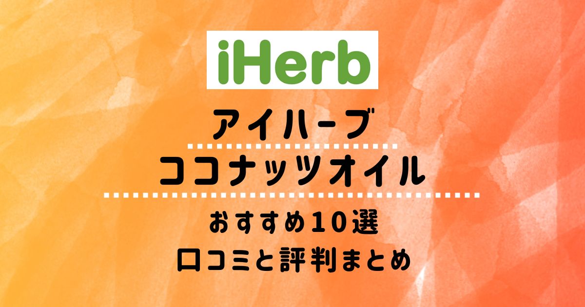 【アイハーブ】ココナッツオイルおすすめ10選：口コミと評判まとめ