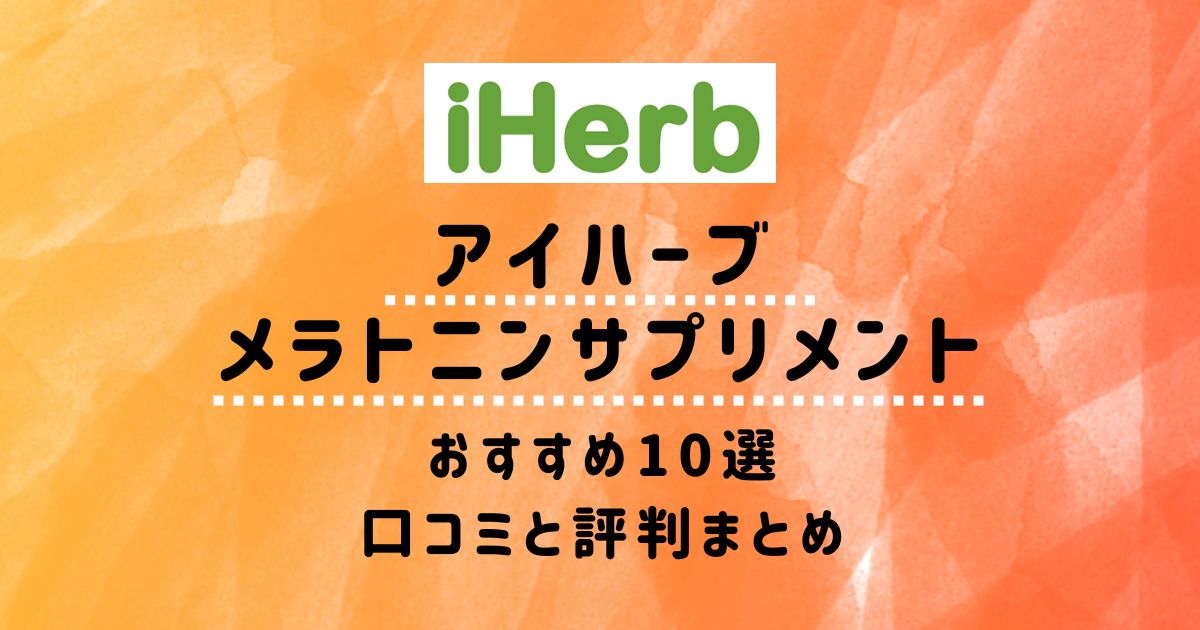 【アイハーブ】メラトニンサプリメントおすすめ10選：口コミと評判まとめ