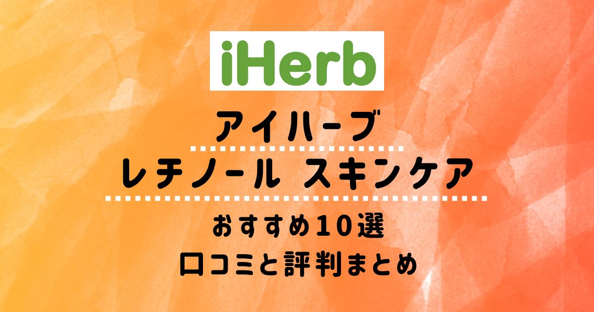 【アイハーブ】レチノール スキンケアおすすめ10選：口コミと評判まとめ