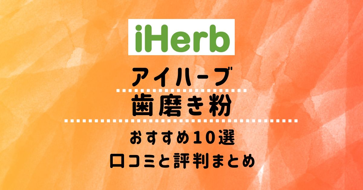 【アイハーブ】歯磨き粉おすすめ10選：口コミと評判まとめ