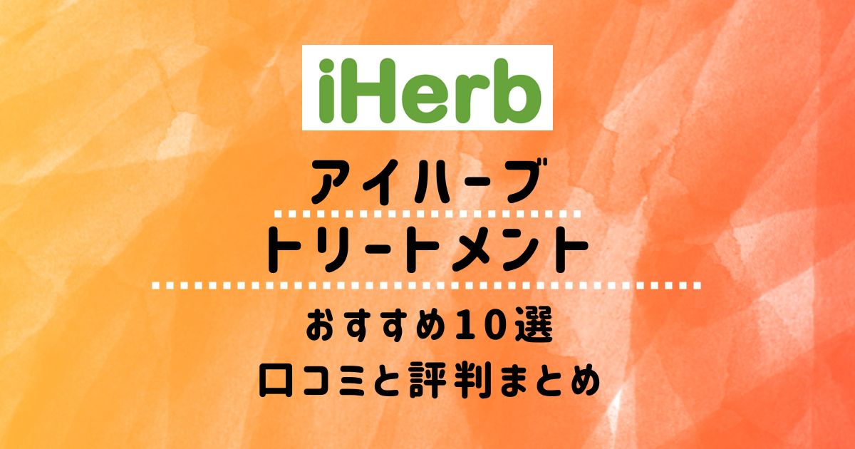 【アイハーブ】トリートメントおすすめ10選：口コミと評判まとめ