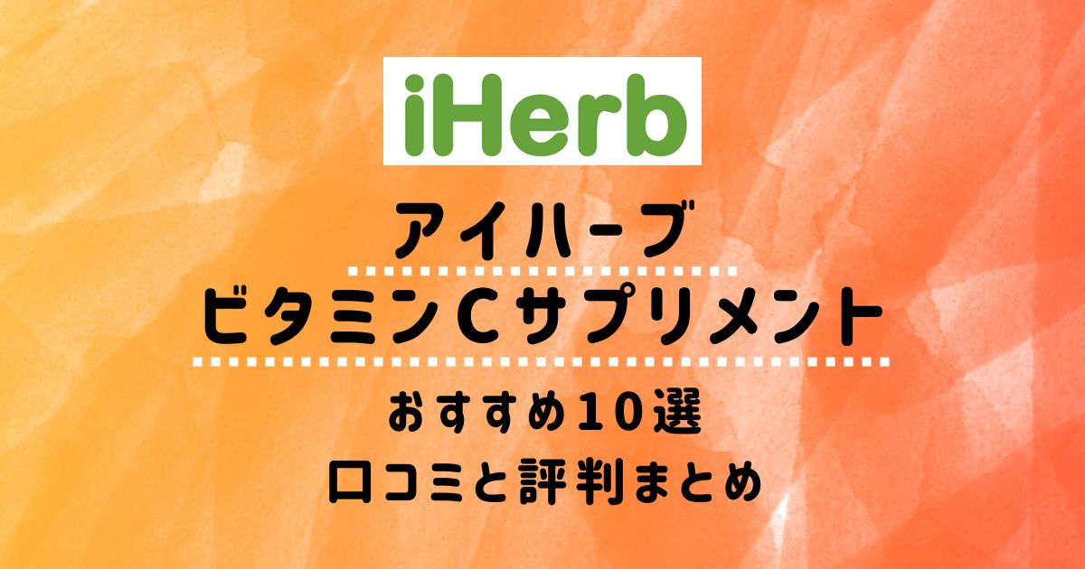 【アイハーブ】ビタミンCサプリメントおすすめ10選：口コミと評判まとめ