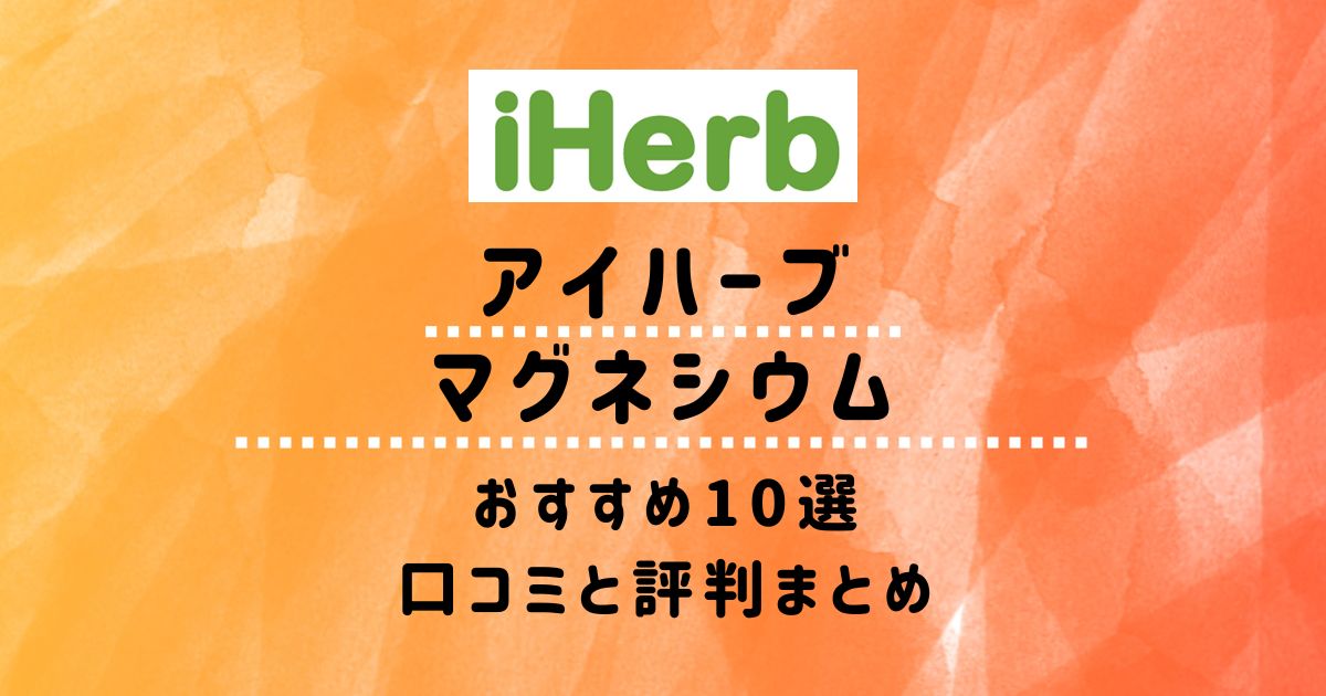 【アイハーブ】マグネシウムおすすめ10選：口コミと評判まとめ