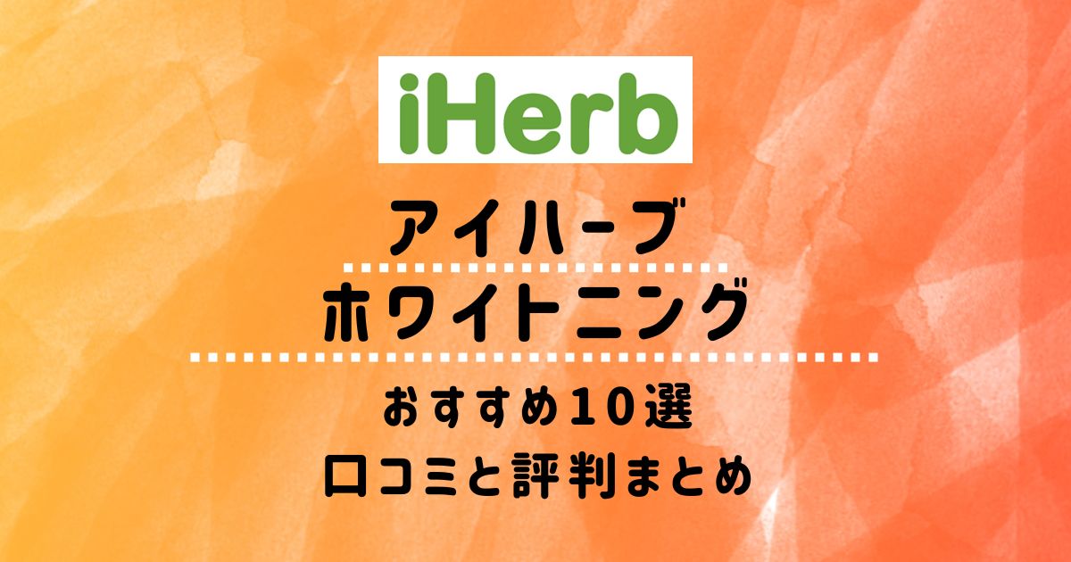 【アイハーブ】ホワイトニングおすすめ10選：口コミと評判まとめ